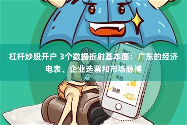 杠杆炒股开户 3个数据折射基本面：广东的经济电表、企业选票和市场脉搏
