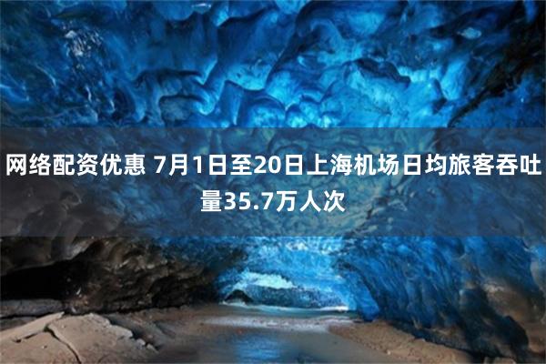 网络配资优惠 7月1日至20日上海机场日均旅客吞吐量35.7万人次
