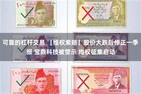 可靠的杠杆交易 【维权索赔】股价大跌后修正一季报 宝鼎科技被警示 维权征集启动