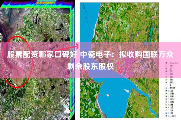 股票配资哪家口碑好 中瓷电子：拟收购国联万众剩余股东股权