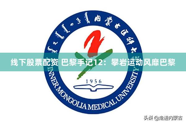线下股票配资 巴黎手记12：攀岩运动风靡巴黎