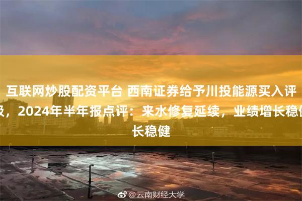 互联网炒股配资平台 西南证券给予川投能源买入评级，2024年半年报点评：来水修复延续，业绩增长稳健