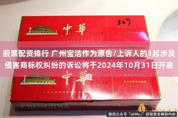 股票配资排行 广州宝洁作为原告/上诉人的1起涉及侵害商标权纠纷的诉讼将于2024年10月31日开庭