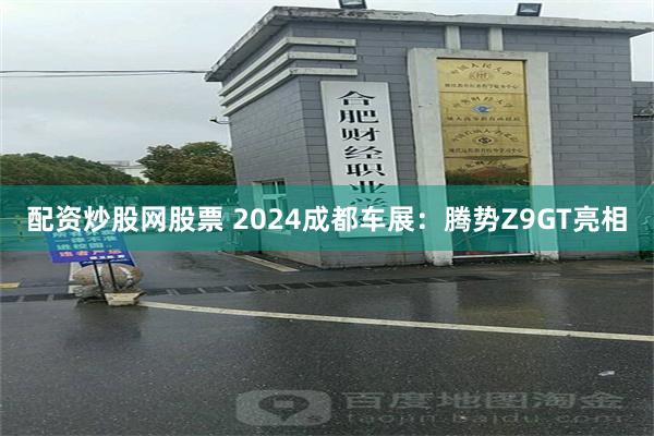 配资炒股网股票 2024成都车展：腾势Z9GT亮相