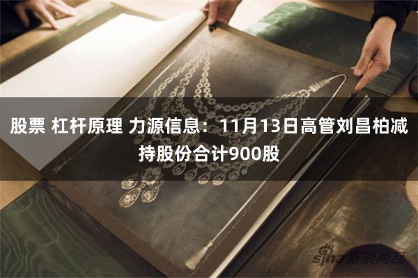 股票 杠杆原理 力源信息：11月13日高管刘昌柏减持股份合计900股