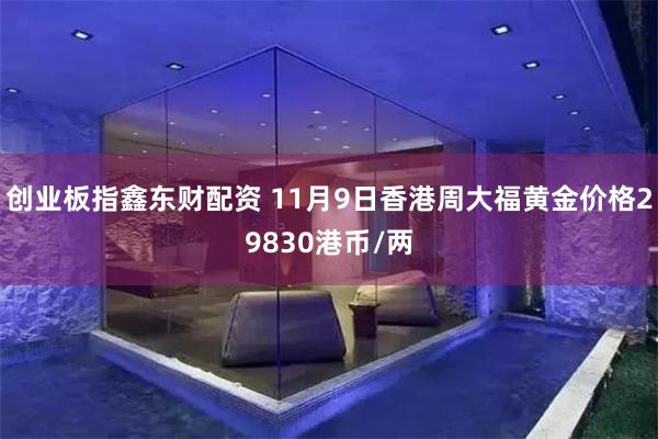 创业板指鑫东财配资 11月9日香港周大福黄金价格29830港币/两