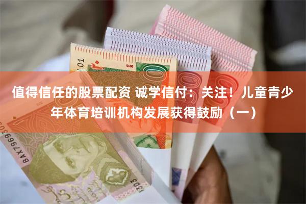 值得信任的股票配资 诚学信付：关注！儿童青少年体育培训机构发展获得鼓励（一）