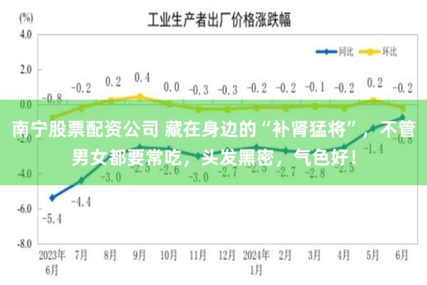 南宁股票配资公司 藏在身边的“补肾猛将”，不管男女都要常吃，头发黑密，气色好！