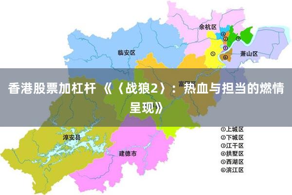 香港股票加杠杆 《〈战狼2〉：热血与担当的燃情呈现》
