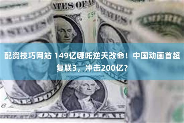 配资技巧网站 149亿哪吒逆天改命！中国动画首超复联3，冲击200亿？