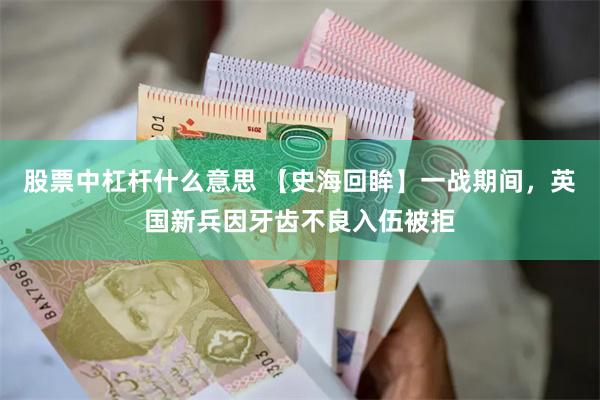 股票中杠杆什么意思 【史海回眸】一战期间，英国新兵因牙齿不良入伍被拒