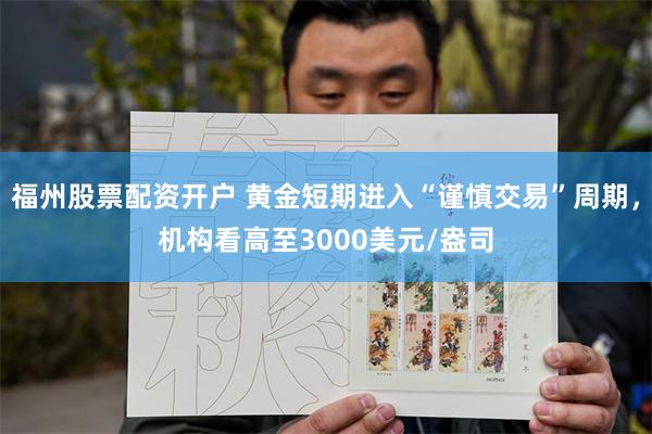 福州股票配资开户 黄金短期进入“谨慎交易”周期，机构看高至3000美元/盎司