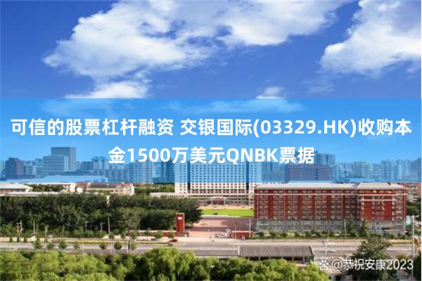 可信的股票杠杆融资 交银国际(03329.HK)收购本金1500万美元QNBK票据
