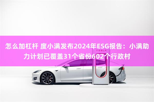 怎么加杠杆 度小满发布2024年ESG报告：小满助力计划已覆盖31个省份602个行政村