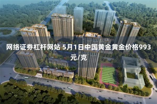 网络证劵杠杆网站 5月1日中国黄金黄金价格993元/克