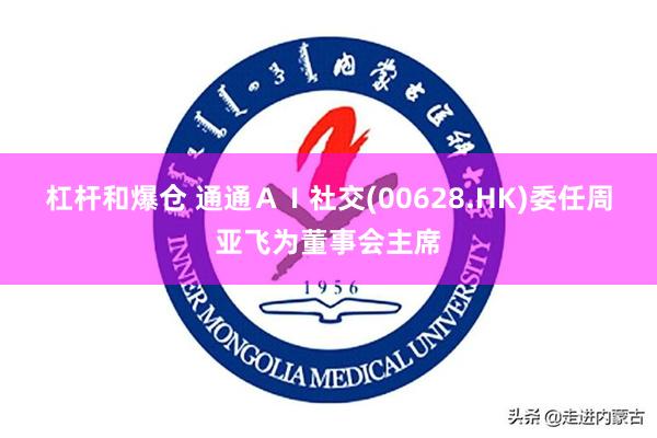 杠杆和爆仓 通通ＡＩ社交(00628.HK)委任周亚飞为董事会主席