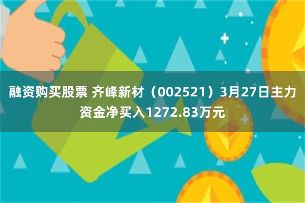 融资购买股票 齐峰新材（002521）3月27日主力资金净买入1272.83万元