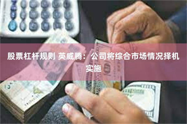 股票杠杆规则 英威腾：公司将综合市场情况择机实施