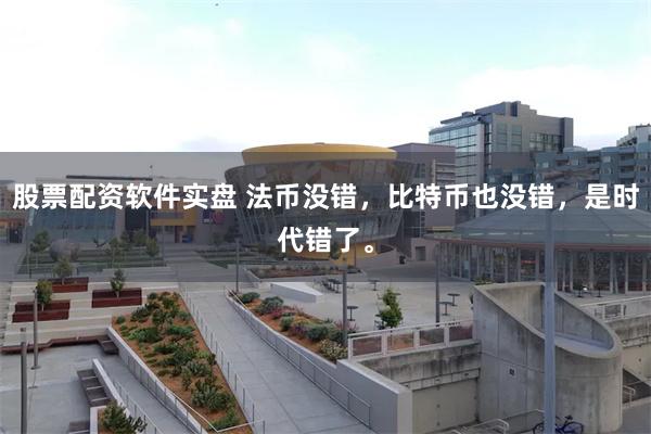 股票配资软件实盘 法币没错，比特币也没错，是时代错了。