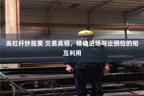 高杠杆炒股票 交易真相，精确进场与止损位的相互利用