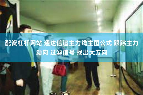 配资杠杆网站 通达信追主力线主图公式 跟踪主力动向 过滤信号 找出大方向