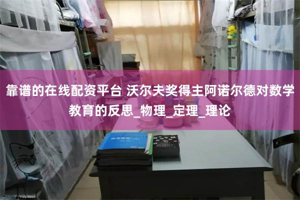 靠谱的在线配资平台 沃尔夫奖得主阿诺尔德对数学教育的反思_物理_定理_理论
