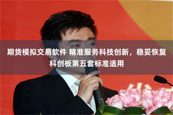 期货模拟交易软件 精准服务科技创新，稳妥恢复科创板第五套标准适用