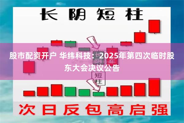 股市配资开户 华纬科技：2025年第四次临时股东大会决议公告