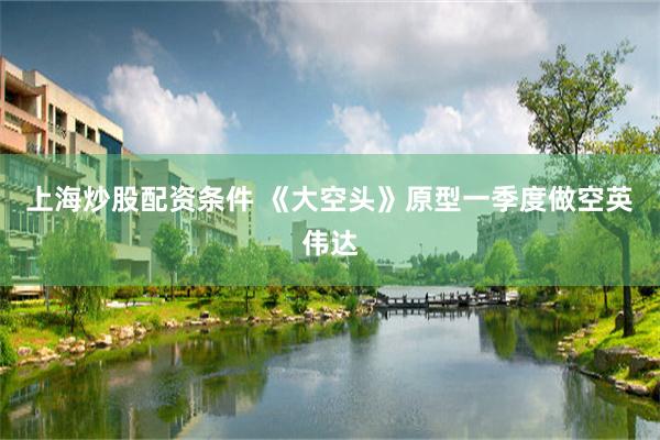 上海炒股配资条件 《大空头》原型一季度做空英伟达