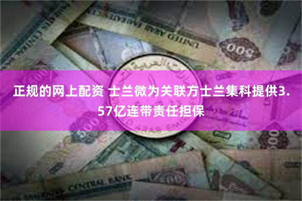 正规的网上配资 士兰微为关联方士兰集科提供3.57亿连带责任担保
