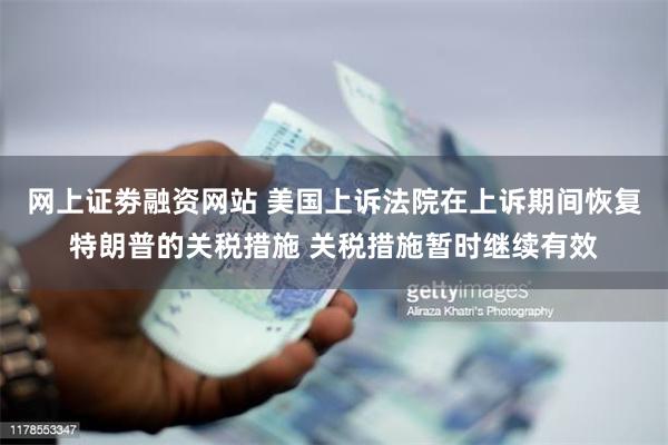 网上证劵融资网站 美国上诉法院在上诉期间恢复特朗普的关税措施 关税措施暂时继续有效