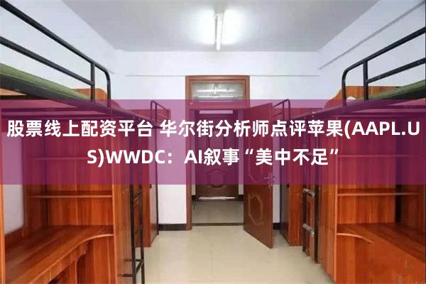 股票线上配资平台 华尔街分析师点评苹果(AAPL.US)WWDC：AI叙事“美中不足”